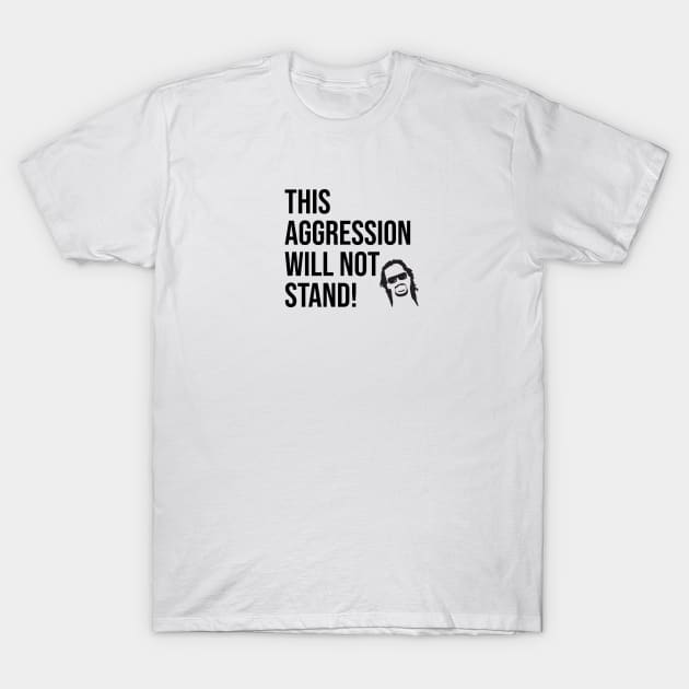 This aggression will not stand! T-Shirt by The Dude ATX